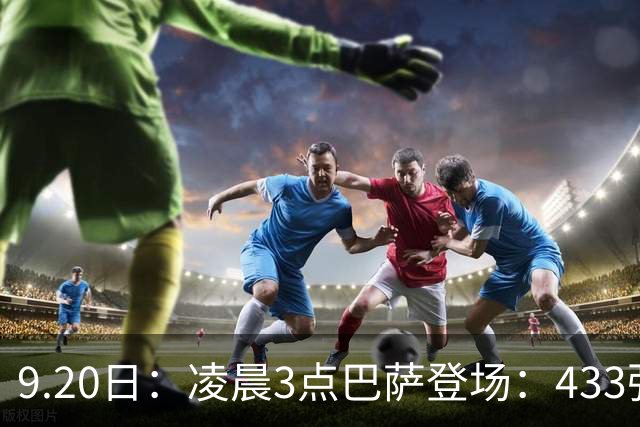 9.20日：凌晨3点巴萨登场：433强攻！目标西甲7连胜36岁门将首发
